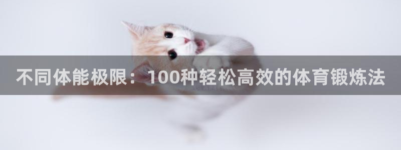 米兰体育官网下载平台是正规平台吗知乎：不同体能极限：100种