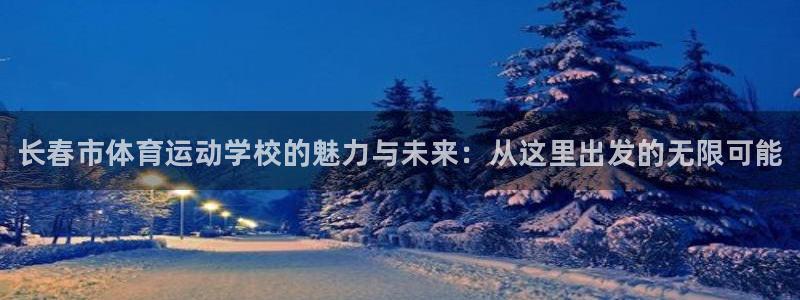 米兰体育官方集团官网：长春市体育运动学校的魅力与未来：从这里