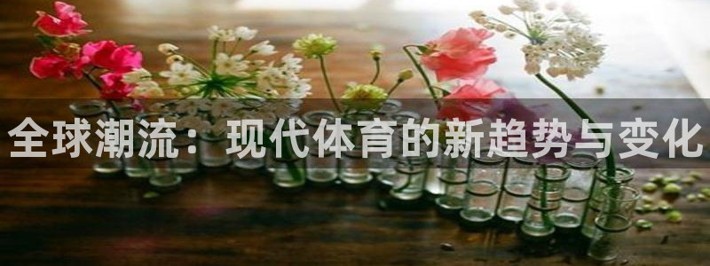 米兰体育官网下载开户：全球潮流：现代体育的新趋势与变化