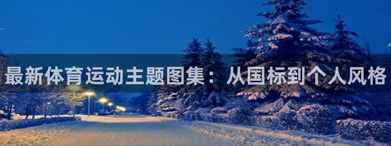 米兰体育官网下载平台是正规平台吗安全吗：最新体育运动主题图集