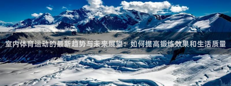 米兰体育官网下载平台注册要钱吗：室内体育运动的最新趋势与未来