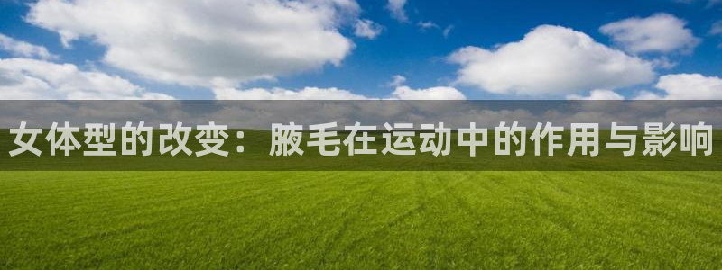 米兰体育官网下载招商：女体型的改变：腋毛在运动中的作
