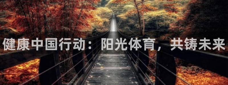 米兰体育官网下载平台是正规平台吗安全吗：健康中国行动：阳光体