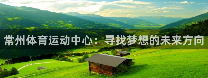 米兰体育官网下载注册：常州体育运动中心：寻找梦想的未