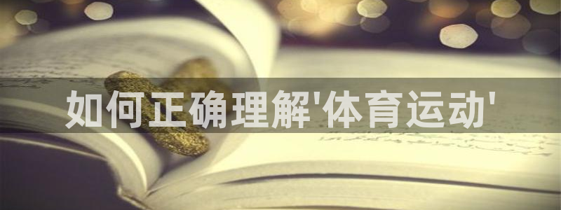 米兰体育官网下载开户：如何正确理解\'体育运动\'