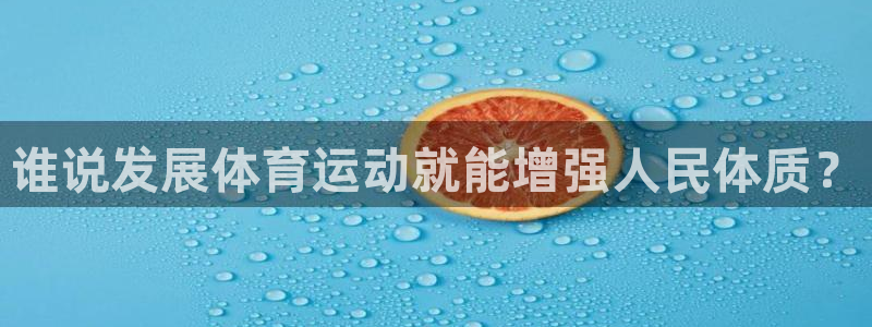 米兰体育官方正版app代理：谁说发展体育运动就能增强人民体质