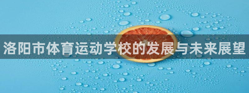 米兰体育官方正版app官方：洛阳市体育运动学校的发展