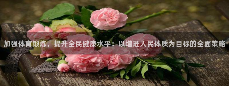 米兰体育官方正版app娱乐：加强体育锻炼，提升全民健