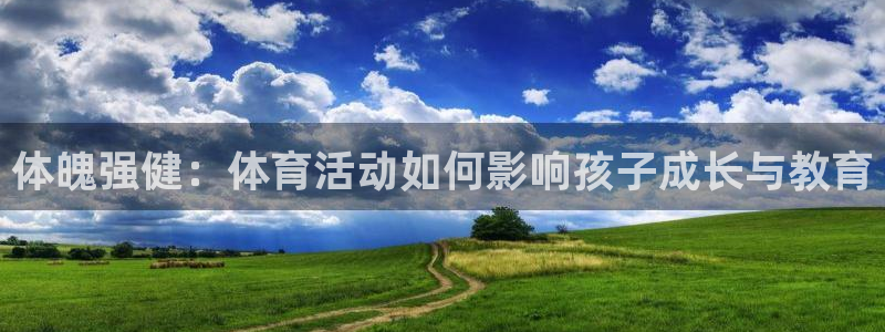 米兰体育官网下载平台注册要钱吗是真的吗：体魄强健：体